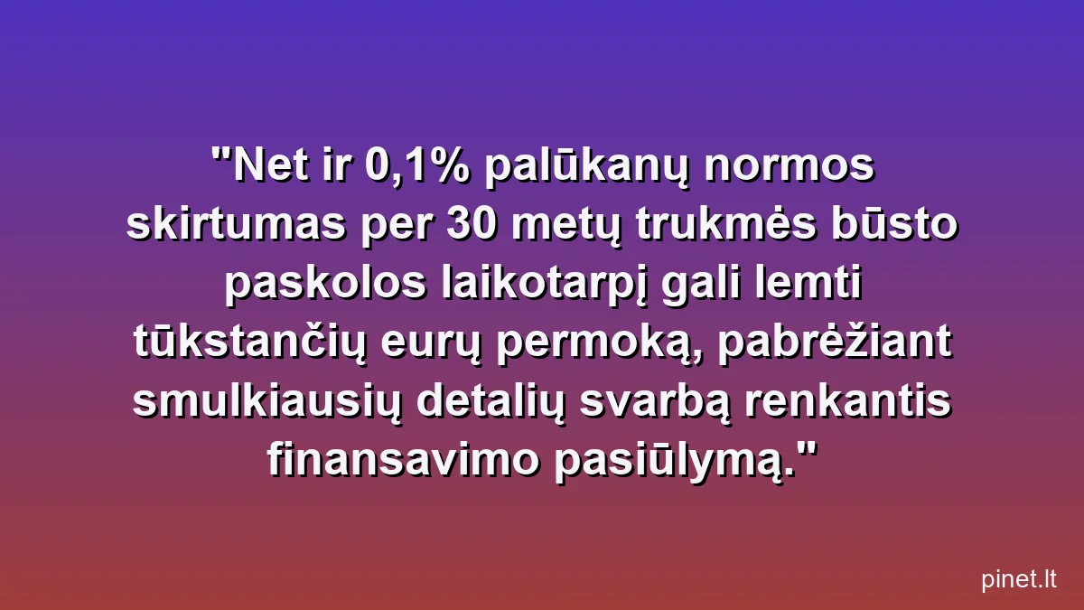 Net ir 0,1% palūkanų normos skirtumas per 30 metų trukmės būsto paskolos laikotarpį gali lemti tūkstančių eurų permoką, pabrėžiant smulkiausių detalių svarbą renkantis finansavimo pasiūlymą.