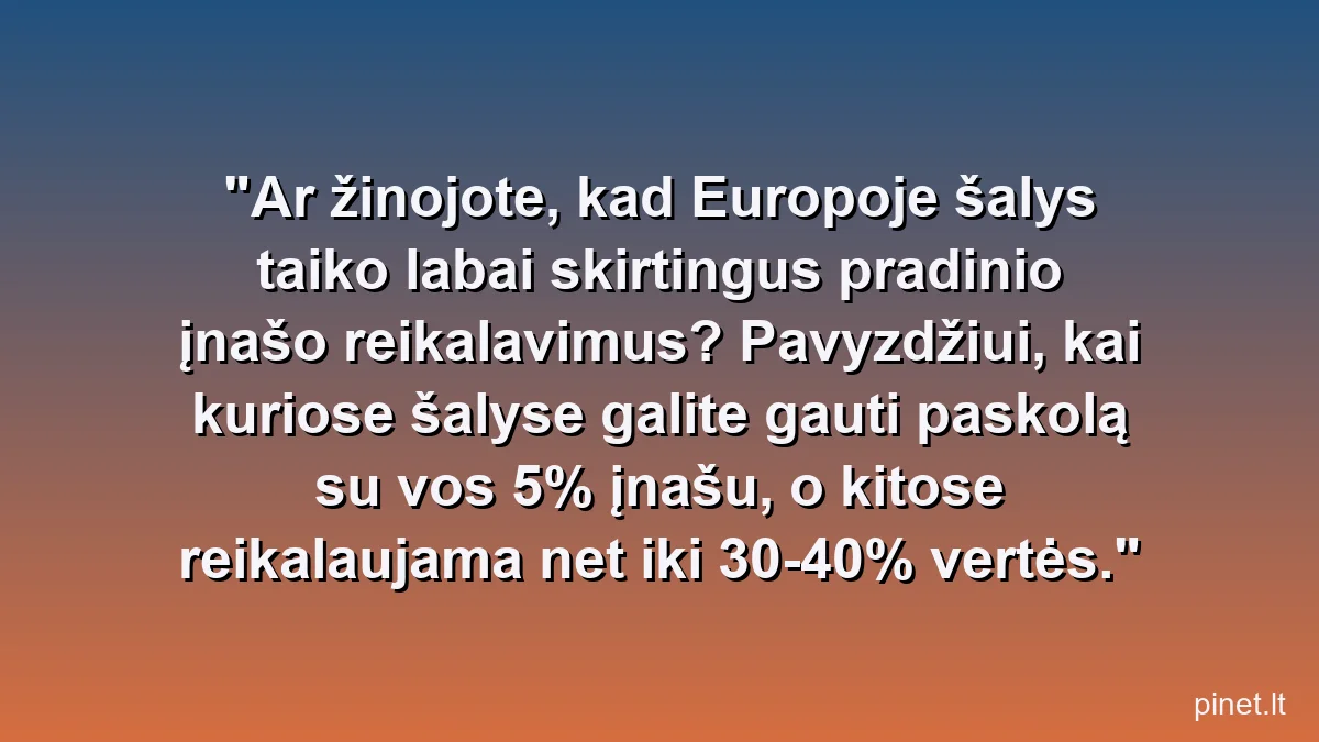Ar žinojote, kad Europoje šalys taiko labai skirtingus pradinio įnašo reikalavimus? Pavyzdžiui, kai kuriose šalyse galite gauti paskolą su vos 5% įnašu, o kitose reikalaujama net iki 30-40% vertės.