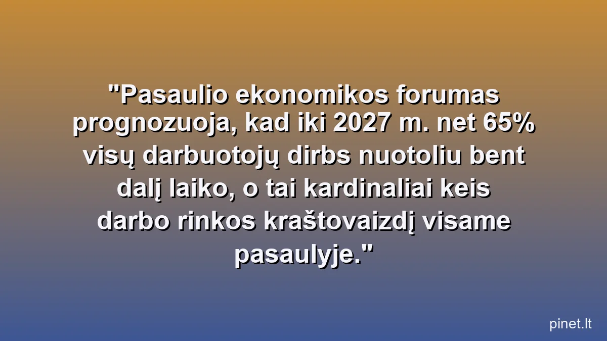 Pasaulio ekonomikos forumas prognozuoja, kad iki 2027 m. net 65% visų darbuotojų dirbs nuotoliu bent dalį laiko, o tai kardinaliai keis darbo rinkos kraštovaizdį visame pasaulyje.