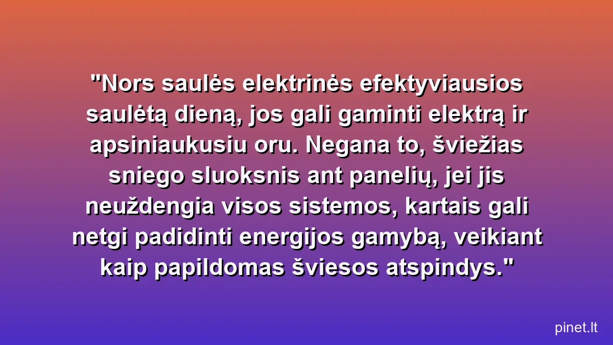 Nors saulės elektrinės efektyviausios saulėtą dieną, jos gali gaminti elektrą ir apsiniaukusiu oru. Negana to, šviežias sniego sluoksnis ant panelių, jei jis neuždengia visos sistemos, kartais gali netgi padidinti energijos gamybą, veikiant kaip papildomas šviesos atspindys.