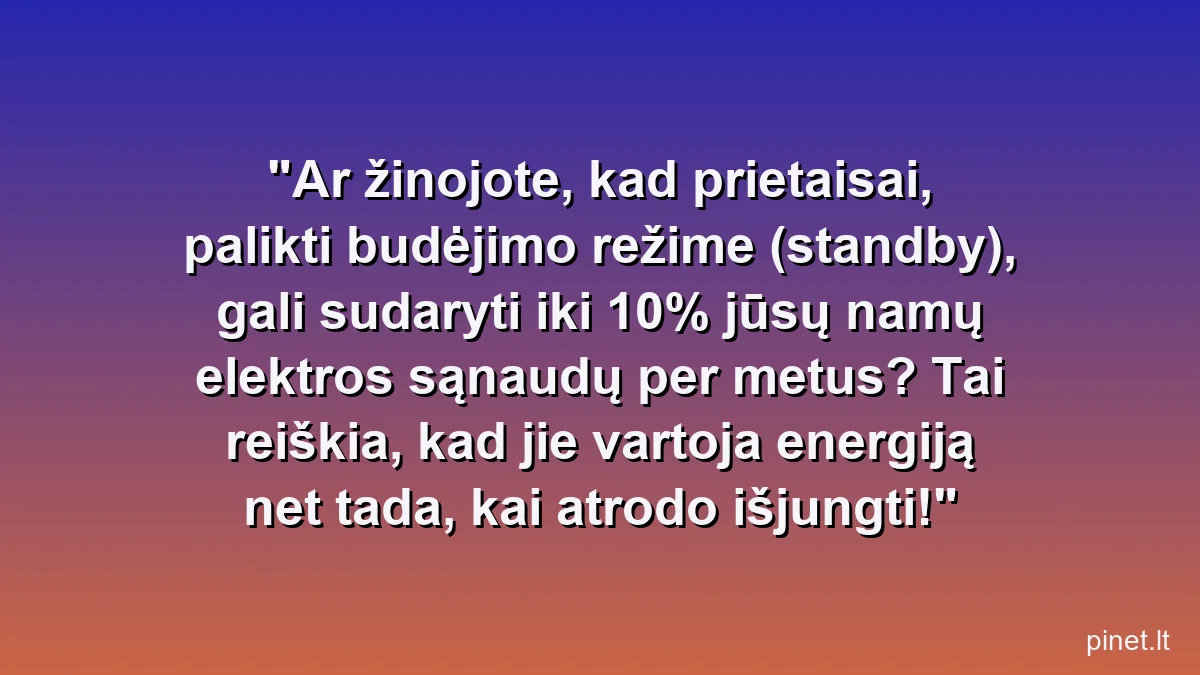 Ar žinojote, kad prietaisai, palikti budėjimo režime (standby), gali sudaryti iki 10% jūsų namų elektros sąnaudų per metus? Tai reiškia, kad jie vartoja energiją net tada, kai atrodo išjungti!