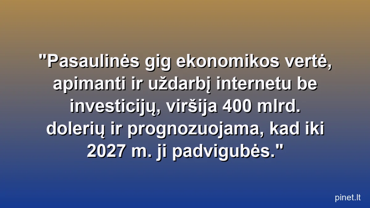 Pasaulinės gig ekonomikos vertė, apimanti ir uždarbį internetu be investicijų, viršija 400 mlrd. dolerių ir prognozuojama, kad iki 2027 m. ji padvigubės.
