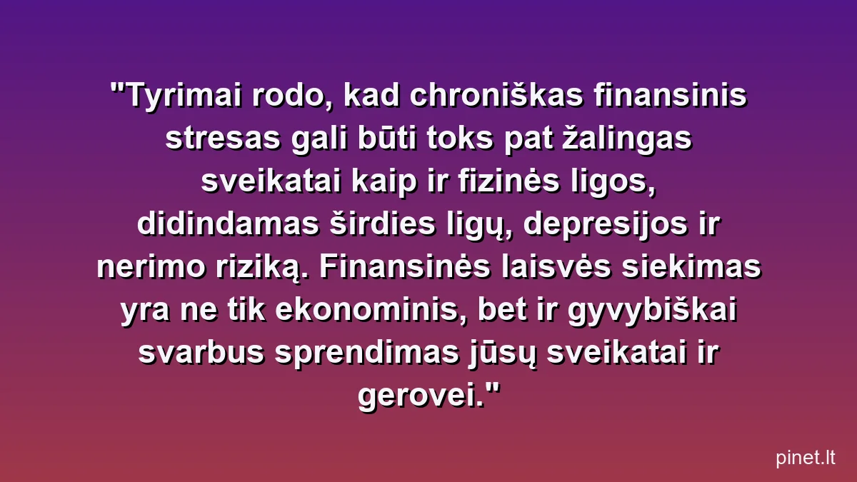 Tyrimai rodo, kad chroniškas finansinis stresas gali būti toks pat žalingas sveikatai kaip ir fizinės ligos, didindamas širdies ligų, depresijos ir nerimo riziką. Finansinės laisvės siekimas yra ne tik ekonominis, bet ir gyvybiškai svarbus sprendimas jūsų sveikatai ir gerovei.