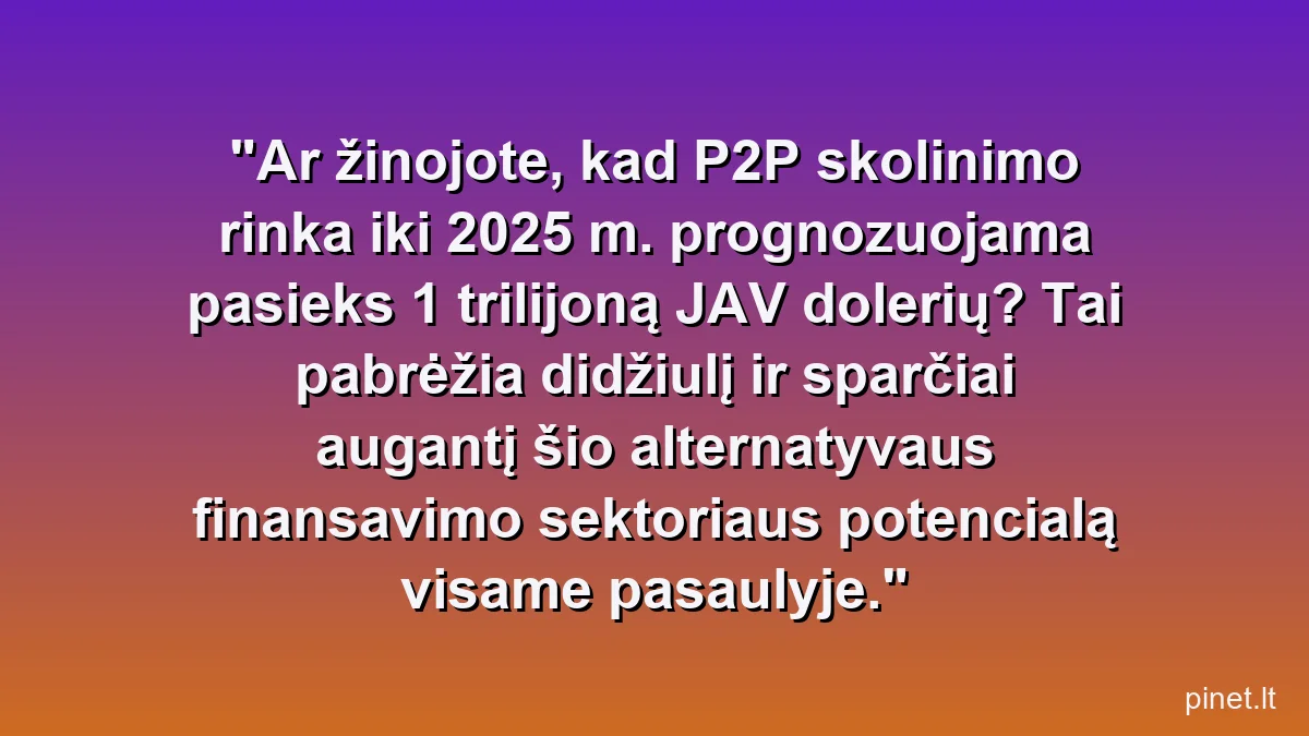Ar žinojote, kad P2P skolinimo rinka iki 2025 m. prognozuojama pasieks 1 trilijoną JAV dolerių? Tai pabrėžia didžiulį ir sparčiai augantį šio alternatyvaus finansavimo sektoriaus potencialą visame pasaulyje.