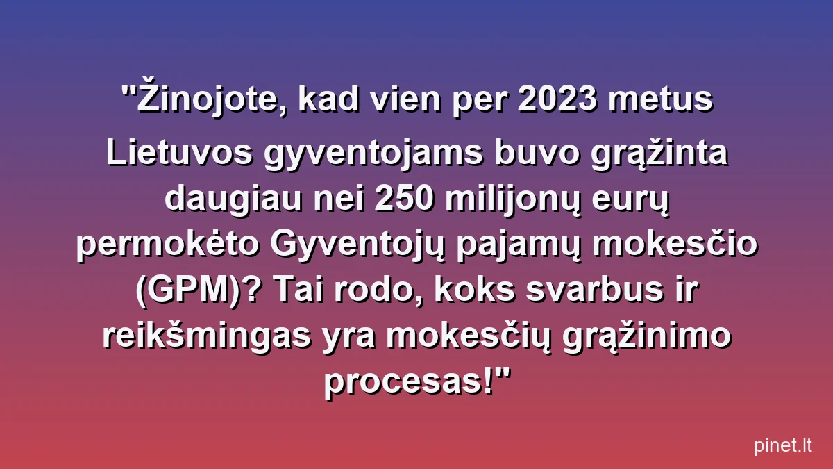 Žinojote, kad vien per 2023 metus Lietuvos gyventojams buvo grąžinta daugiau nei 250 milijonų eurų permokėto Gyventojų pajamų mokesčio (GPM)? Tai rodo, koks svarbus ir reikšmingas yra mokesčių grąžinimo procesas!