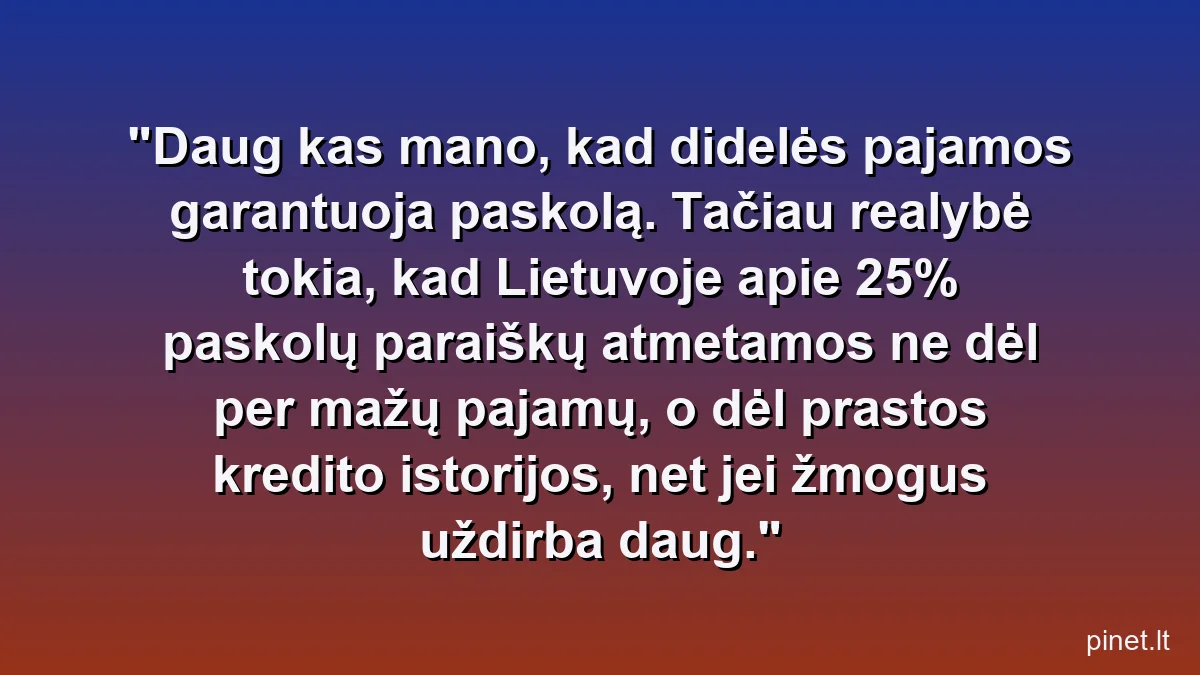 Daug kas mano, kad didelės pajamos garantuoja paskolą. Tačiau realybė tokia, kad Lietuvoje apie 25% paskolų paraiškų atmetamos ne dėl per mažų pajamų, o dėl prastos kredito istorijos, net jei žmogus uždirba daug.