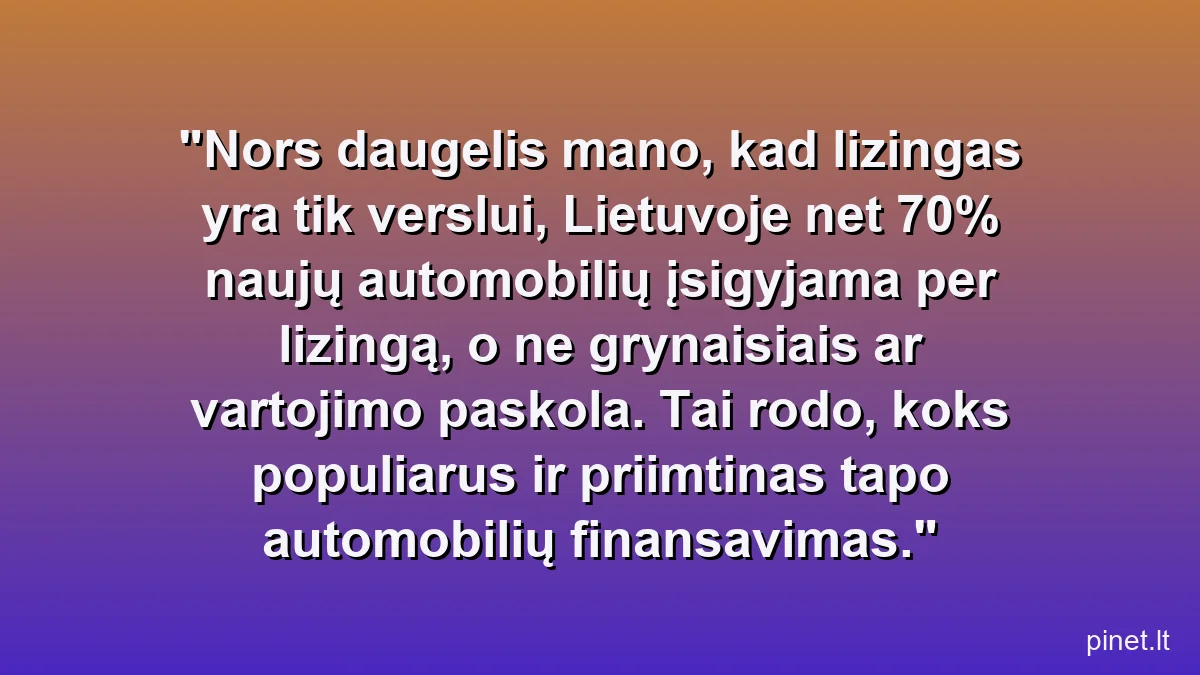 Nors daugelis mano, kad lizingas yra tik verslui, Lietuvoje net 70% naujų automobilių įsigyjama per lizingą, o ne grynaisiais ar vartojimo paskola. Tai rodo, koks populiarus ir priimtinas tapo automobilių finansavimas.