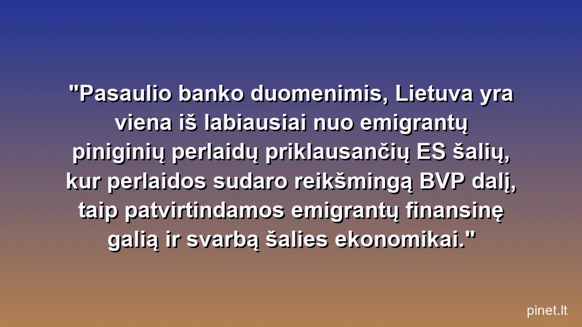 Pasaulio banko duomenimis, Lietuva yra viena iš labiausiai nuo emigrantų piniginių perlaidų priklausančių ES šalių, kur perlaidos sudaro reikšmingą BVP dalį, taip patvirtindamos emigrantų finansinę galią ir svarbą šalies ekonomikai.