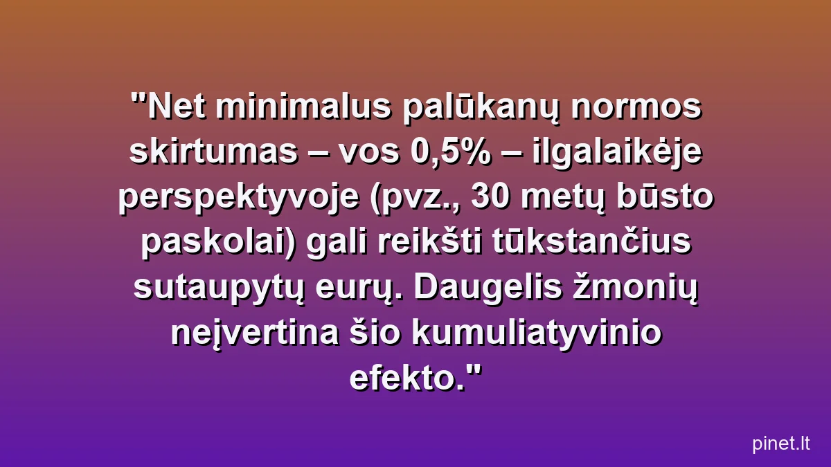 Net minimalus palūkanų normos skirtumas – vos 0,5% – ilgalaikėje perspektyvoje (pvz., 30 metų būsto paskolai) gali reikšti tūkstančius sutaupytų eurų. Daugelis žmonių neįvertina šio kumuliatyvinio efekto.