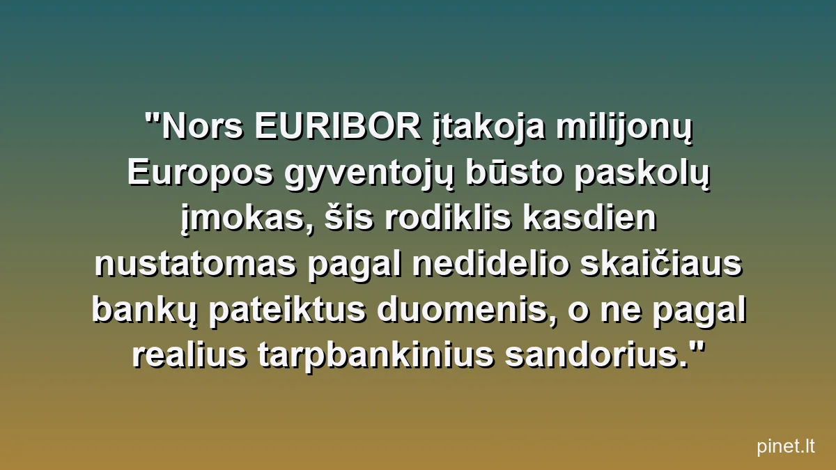 Nors EURIBOR įtakoja milijonų Europos gyventojų būsto paskolų įmokas, šis rodiklis kasdien nustatomas pagal nedidelio skaičiaus bankų pateiktus duomenis, o ne pagal realius tarpbankinius sandorius.