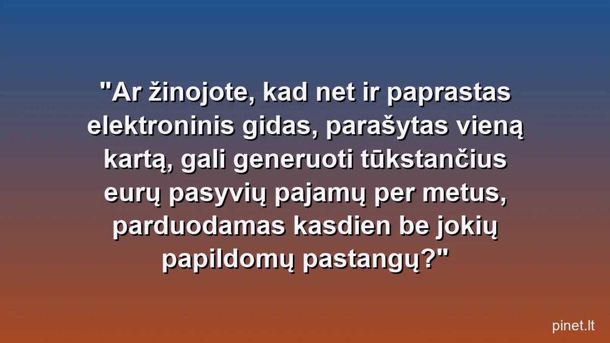Ar žinojote, kad net ir paprastas elektroninis gidas, parašytas vieną kartą, gali generuoti tūkstančius eurų pasyvių pajamų per metus, parduodamas kasdien be jokių papildomų pastangų?