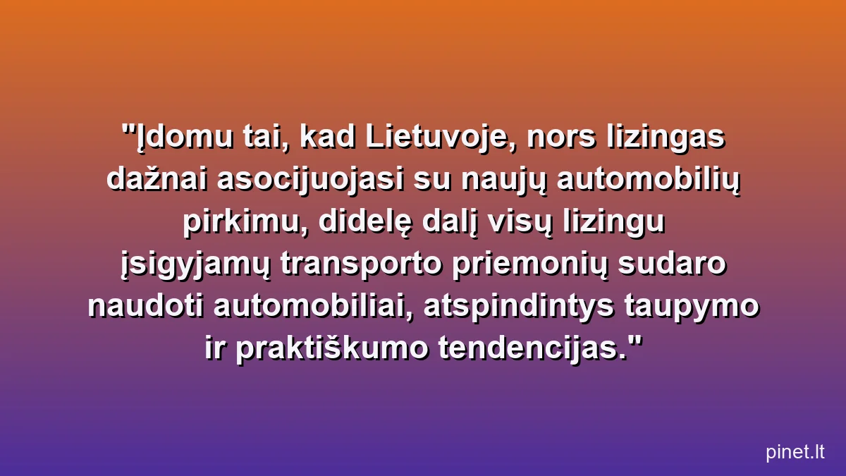 Įdomu tai, kad Lietuvoje, nors lizingas dažnai asocijuojasi su naujų automobilių pirkimu, didelę dalį visų lizingu įsigyjamų transporto priemonių sudaro naudoti automobiliai, atspindintys taupymo ir praktiškumo tendencijas.