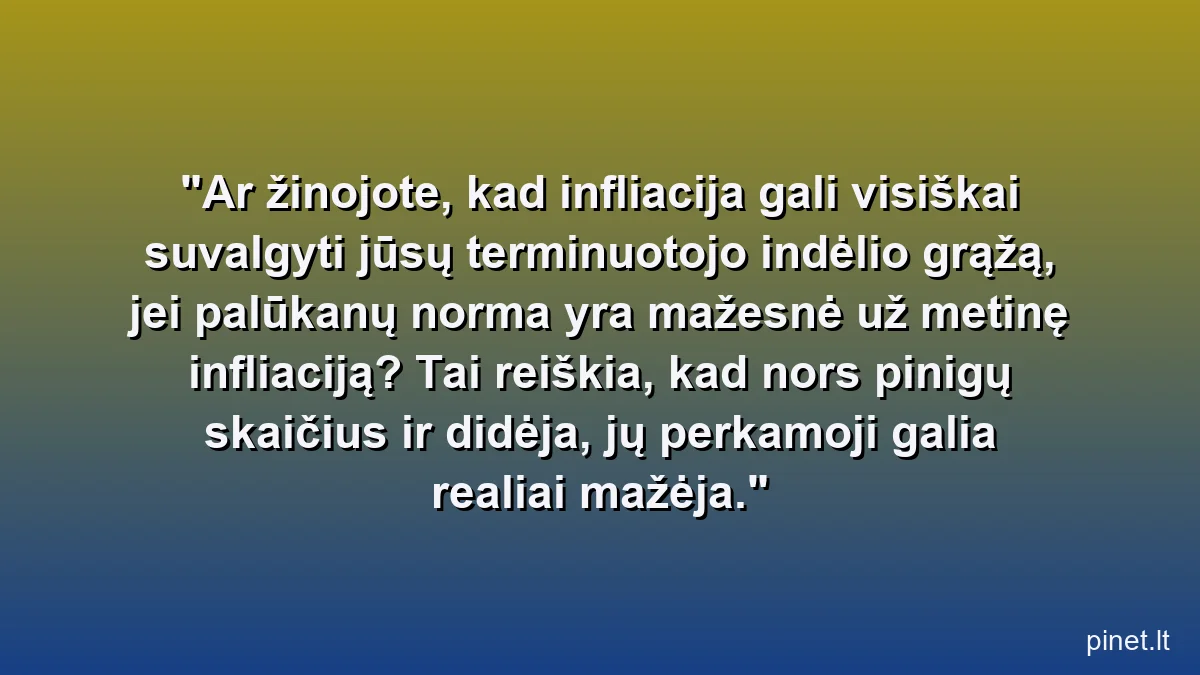 Ar žinojote, kad infliacija gali visiškai suvalgyti jūsų terminuotojo indėlio grąžą, jei palūkanų norma yra mažesnė už metinę infliaciją? Tai reiškia, kad nors pinigų skaičius ir didėja, jų perkamoji galia realiai mažėja.