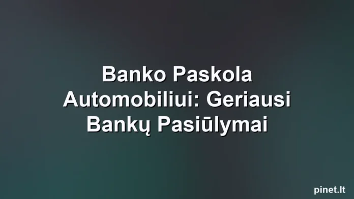 Iliustracija straipsniui: Banko Paskola Automobiliui: Geriausi Bankų Pasiūlymai