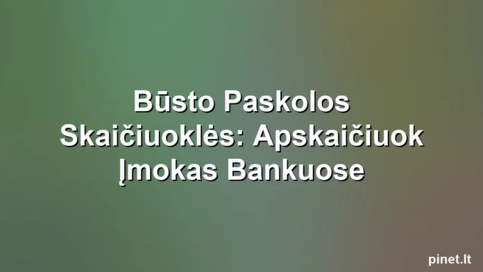 Iliustracija straipsniui: Būsto Paskolos Skaičiuoklės: Apskaičiuok Įmokas Bankuose
