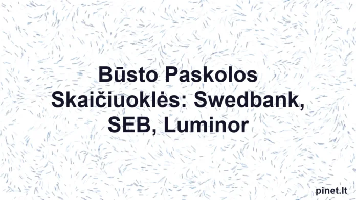 Iliustracija straipsniui: Būsto Paskolos Skaičiuoklės: Swedbank, SEB, Luminor