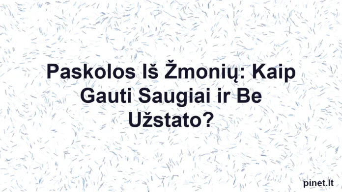 Iliustracija straipsniui: Paskolos Iš Žmonių: Kaip Gauti Saugiai ir Be Užstato?